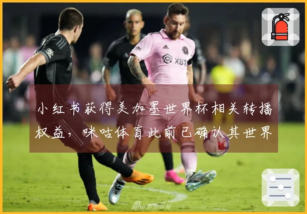 小红书获得美加墨世界杯相关转播权益,咪咕体育此前已确认其世界杯持权转播商身份